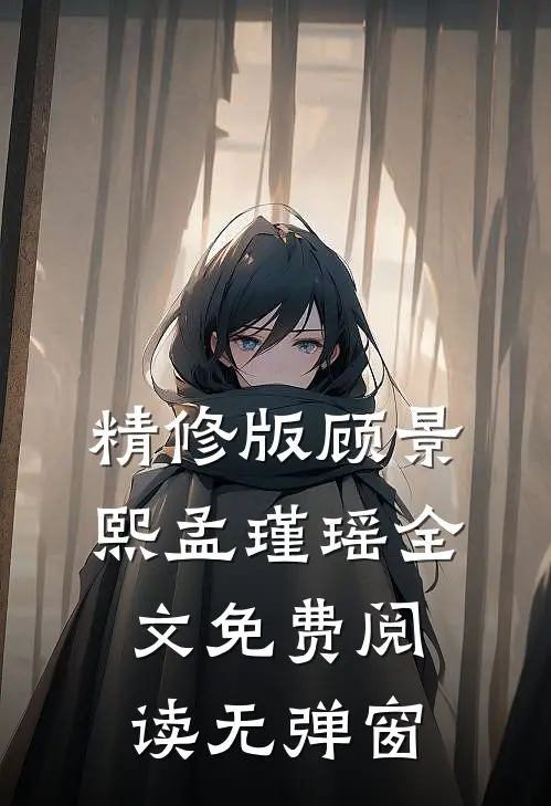 精修版顾景熙孟瑾瑶全文免费阅读无弹窗