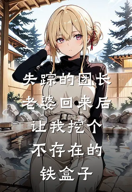 失踪的团长老婆回来后，让我挖个不存在的铁盒子