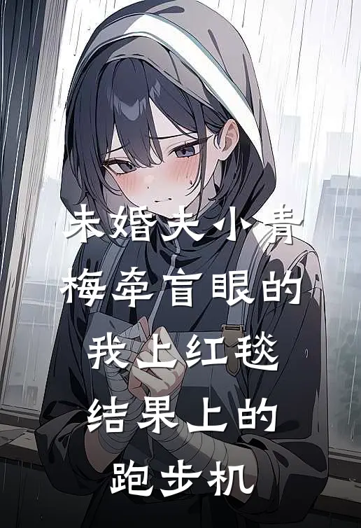 未婚夫小青梅牵盲眼的我上红毯，结果上的跑步机