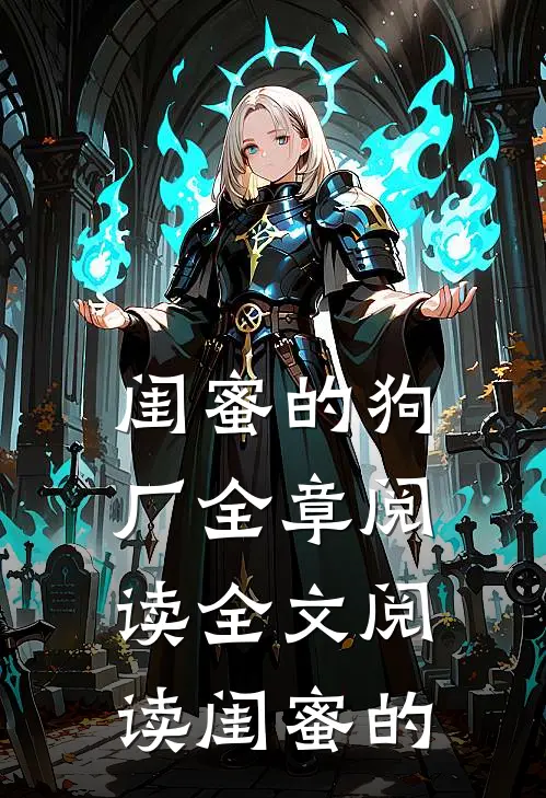 闺蜜的狗厂全章阅读全文阅读_闺蜜的
