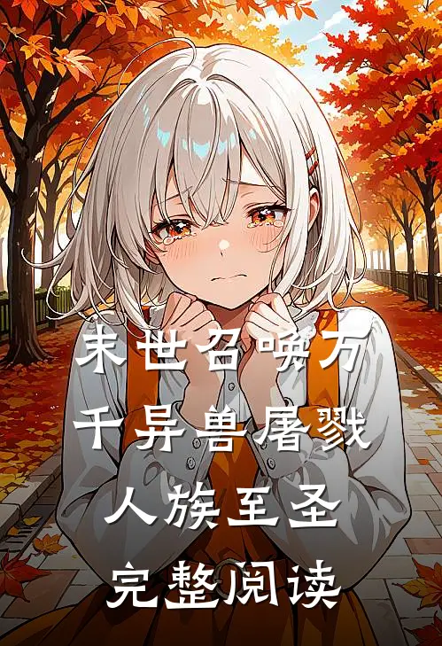 末世召唤万千异兽屠戮人族至圣完整阅读