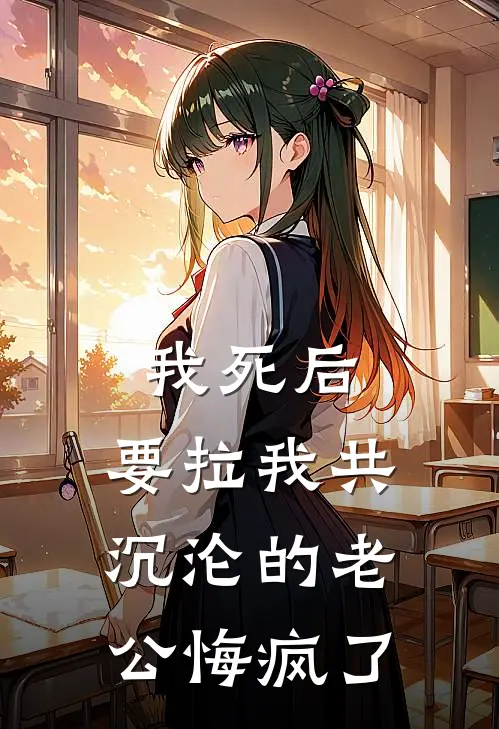 我死后，要拉我共沉沦的老公悔疯了