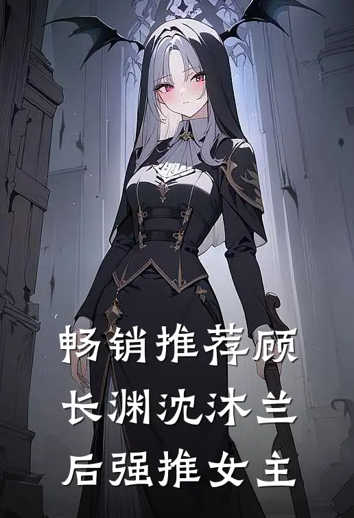 畅销推荐顾长渊沈沐兰后强推女主