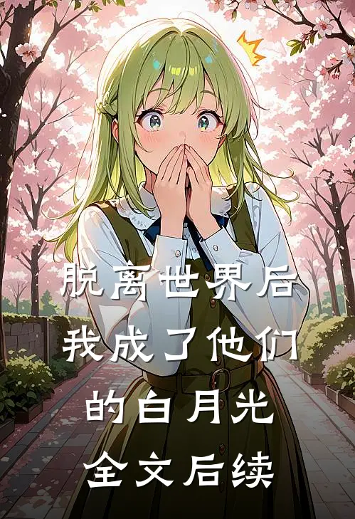 脱离世界后我成了他们的白月光全文后续