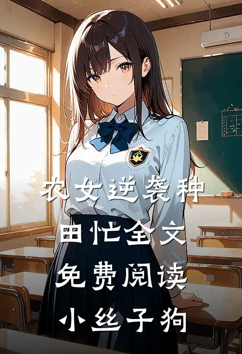 农女逆袭种田忙全文免费阅读小丝子狗