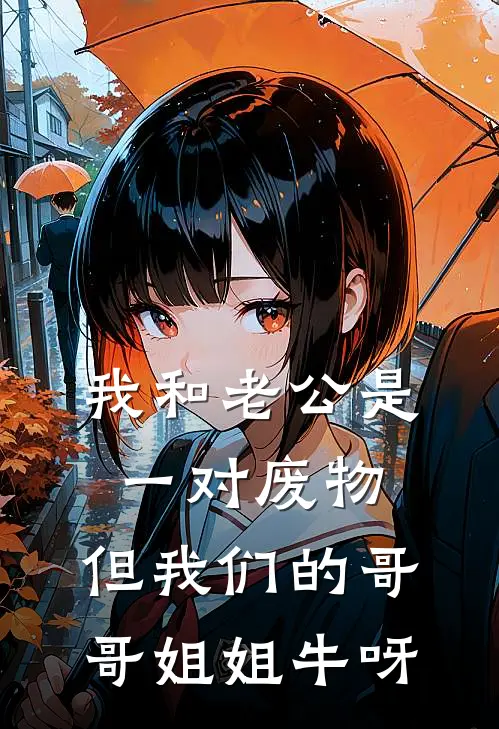 我和老公是一对废物，但我们的哥哥姐姐牛呀