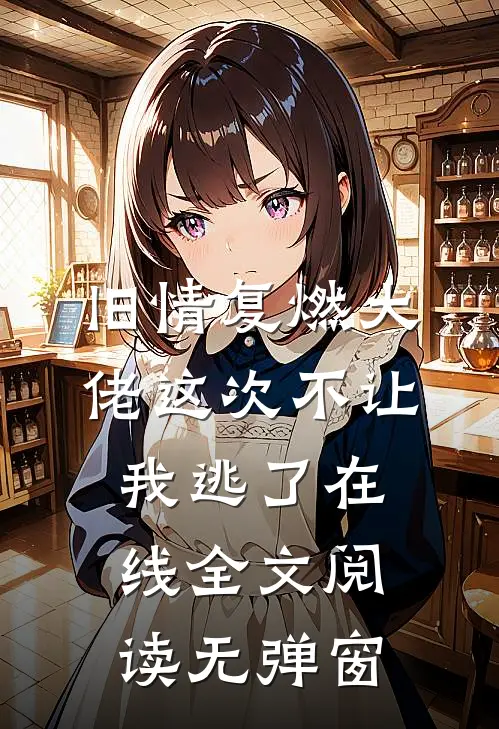 旧情复燃大佬这次不让我逃了在线全文阅读无弹窗
