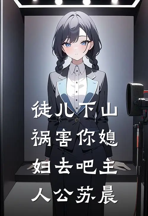 徒儿下山祸害你媳妇去吧主人公苏晨