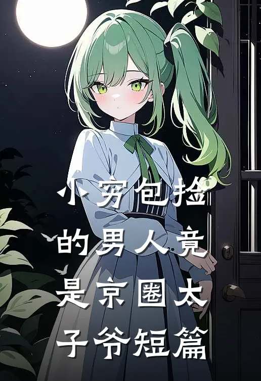 小穷包捡的男人竟是京圈太子爷短篇