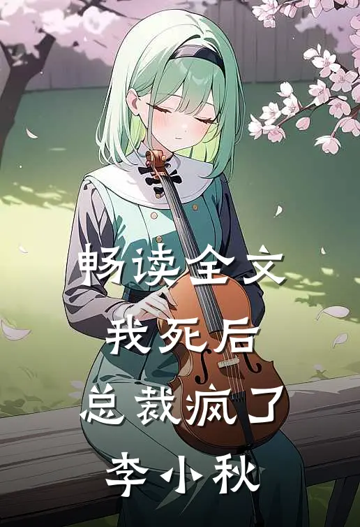 畅读全文我死后,总裁疯了李小秋