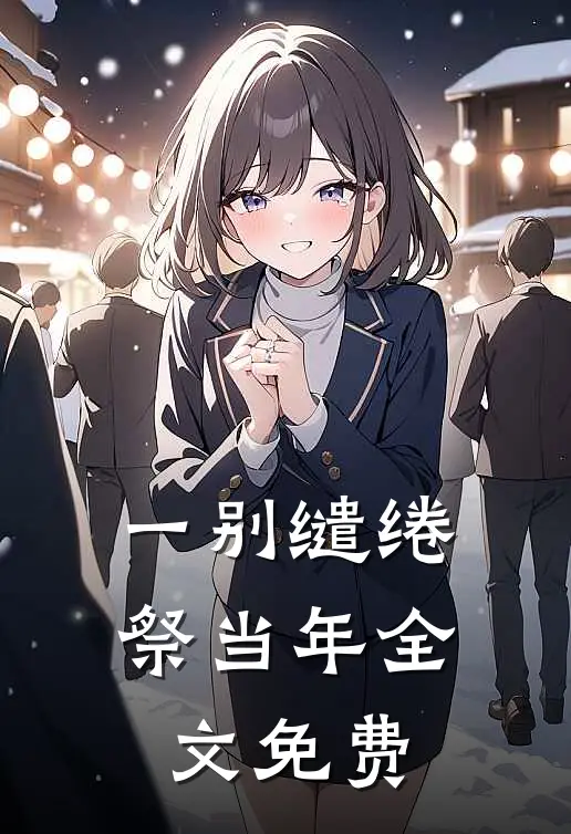 一别缱绻祭当年全文免费