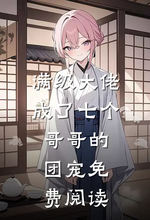 满级大佬成了七个哥哥的团宠免费阅读