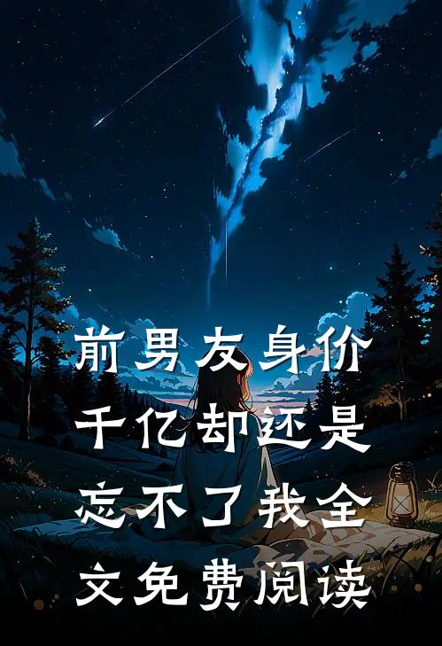 前男友身价千亿却还是忘不了我全文免费阅读