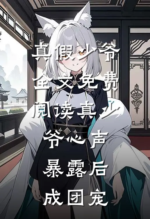 真假少爷全文免费阅读真少爷心声暴露后成团宠