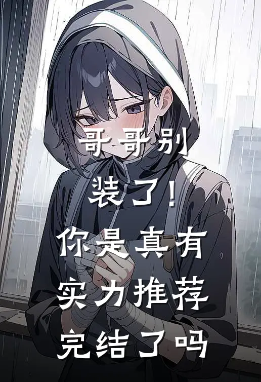 哥哥别装了!你是真有实力推荐完结了吗