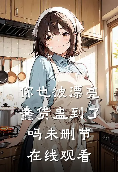 你也被漂亮蠢货蛊到了吗未删节在线观看