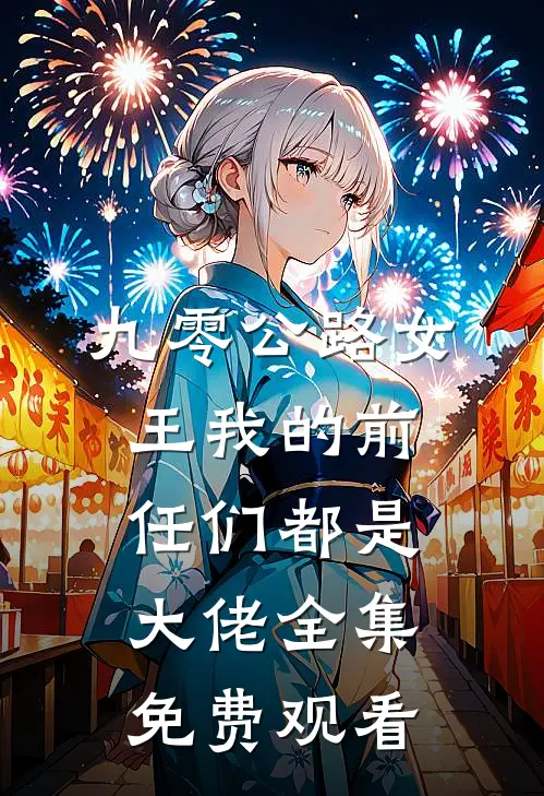 九零公路女王我的前任们都是大佬全集免费观看
