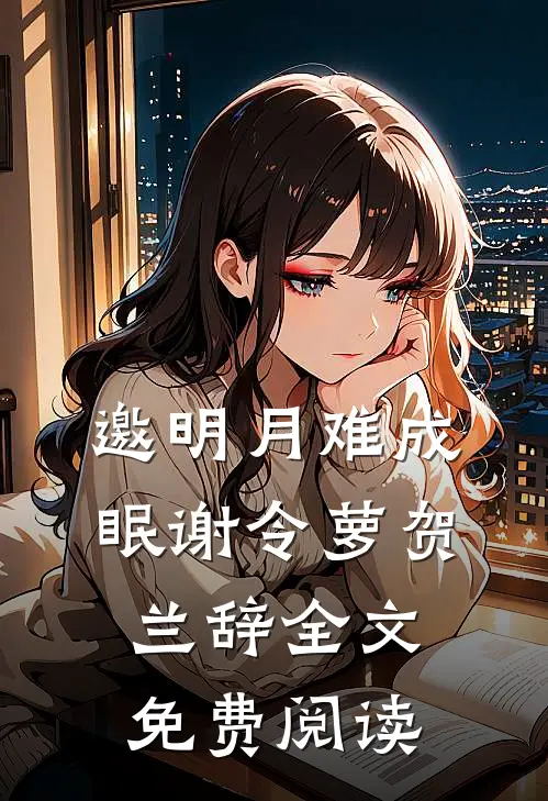 邀明月难成眠谢令萝贺兰辞全文免费阅读