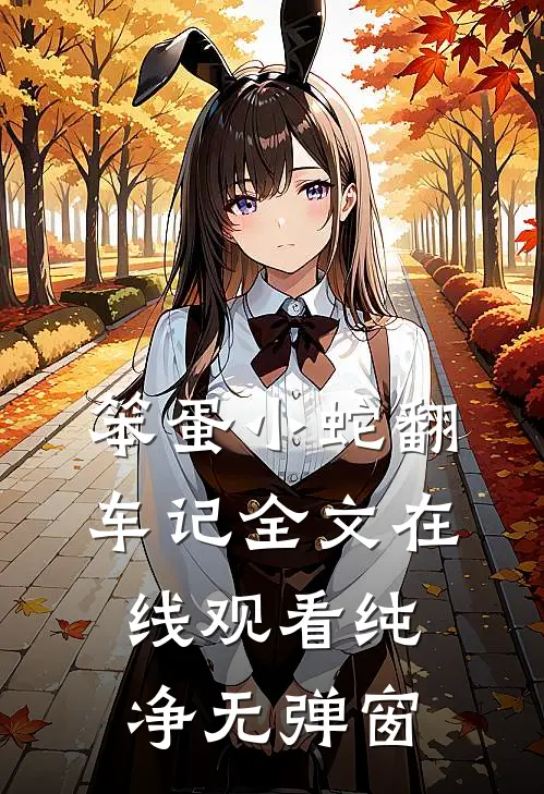 笨蛋小蛇翻车记全文在线观看纯净无弹窗