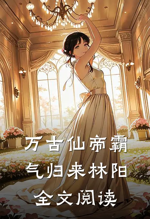 万古仙帝霸气归来林阳全文阅读