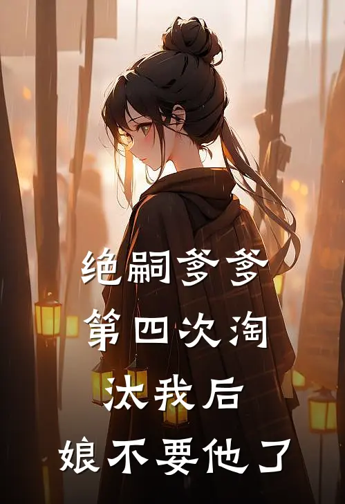 绝嗣爹爹第四次淘汰我后，娘不要他了