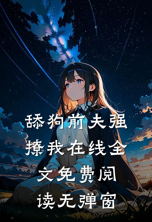 舔狗前夫强撩我在线全文免费阅读无弹窗