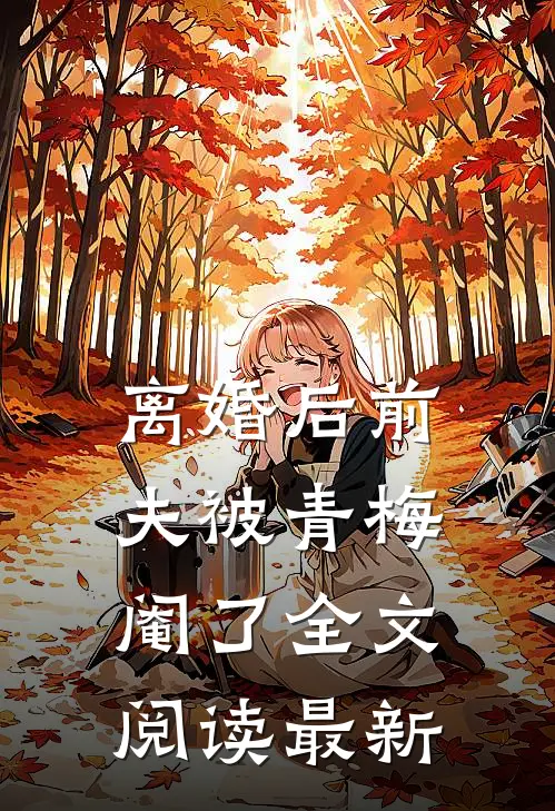 离婚后前夫被青梅阉了全文阅读最新