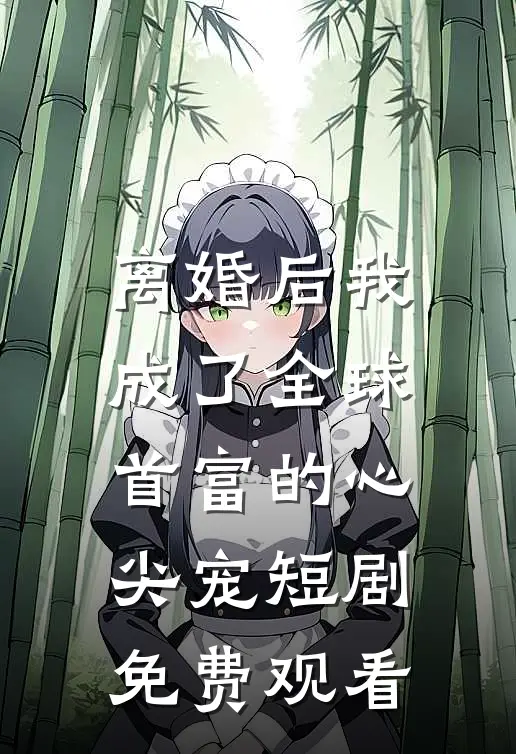 离婚后我成了全球首富的心尖宠短剧免费观看