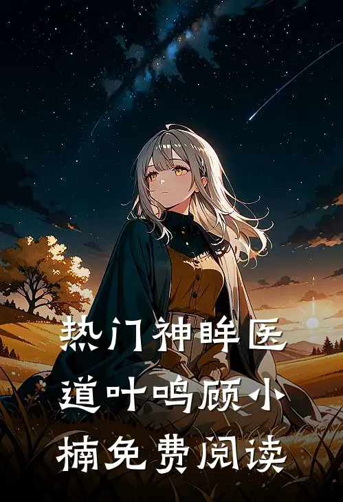热门神眸医道叶鸣顾小楠免费阅读