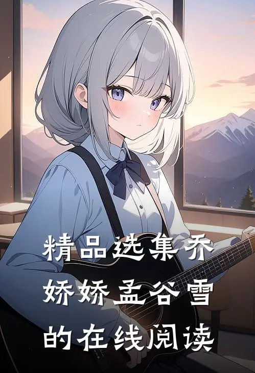 精品选集乔娇娇孟谷雪的在线阅读