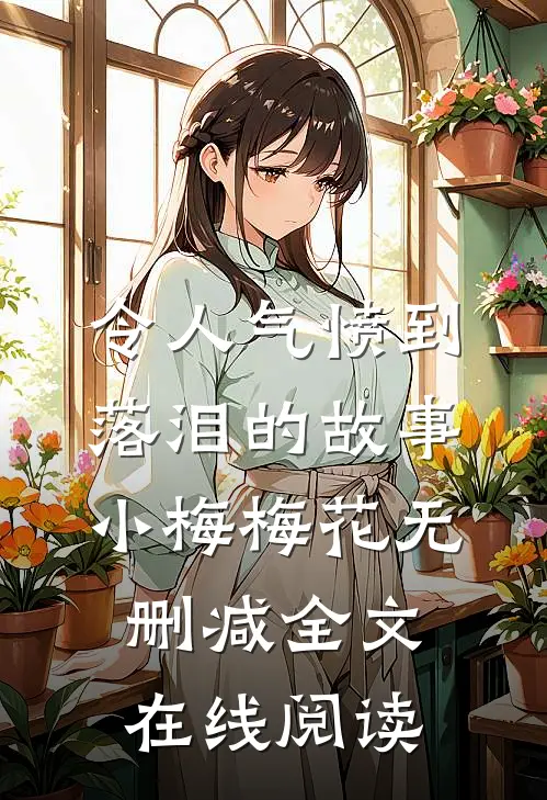 令人气愤到落泪的故事小梅梅花无删减全文在线阅读