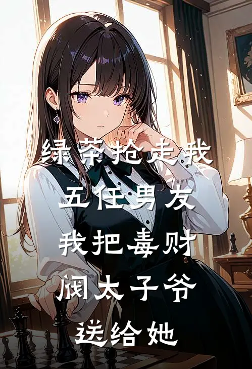 绿茶抢走我五任男友，我把毒财阀太子爷送给她