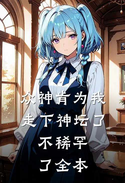 众神肯为我走下神坛了,不稀罕了全本