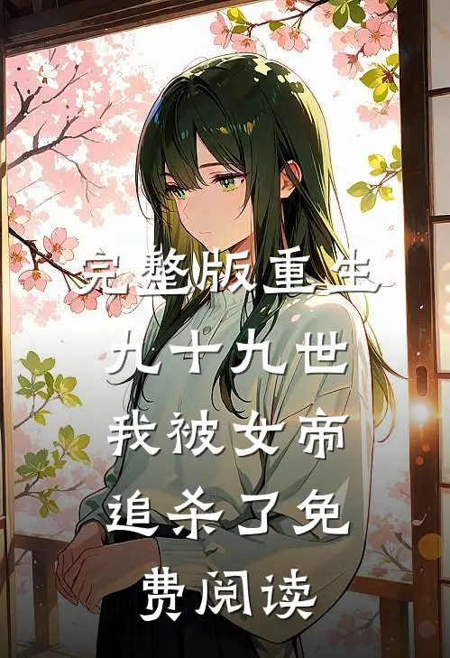 完整版重生九十九世,我被女帝追杀了免费阅读