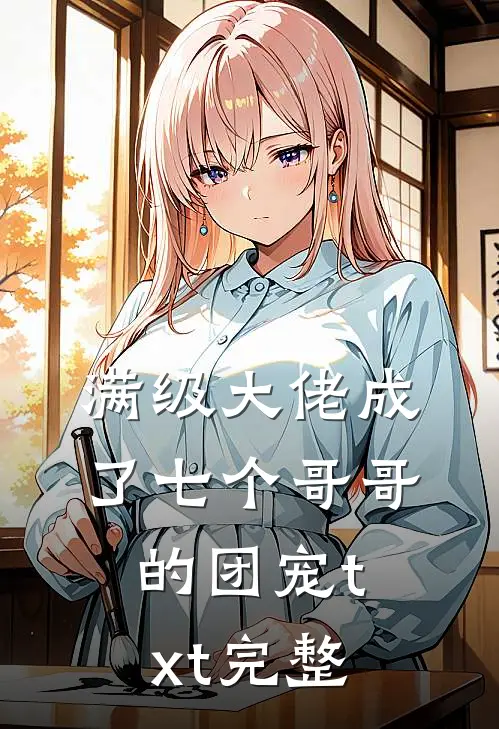 满级大佬成了七个哥哥的团宠txt完整