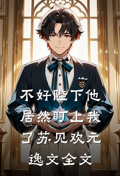 不好陛下他居然盯上我了苏见欢元逸文全文