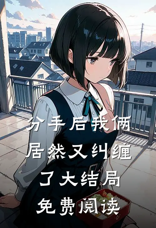 分手后我俩居然又纠缠了大结局免费阅读