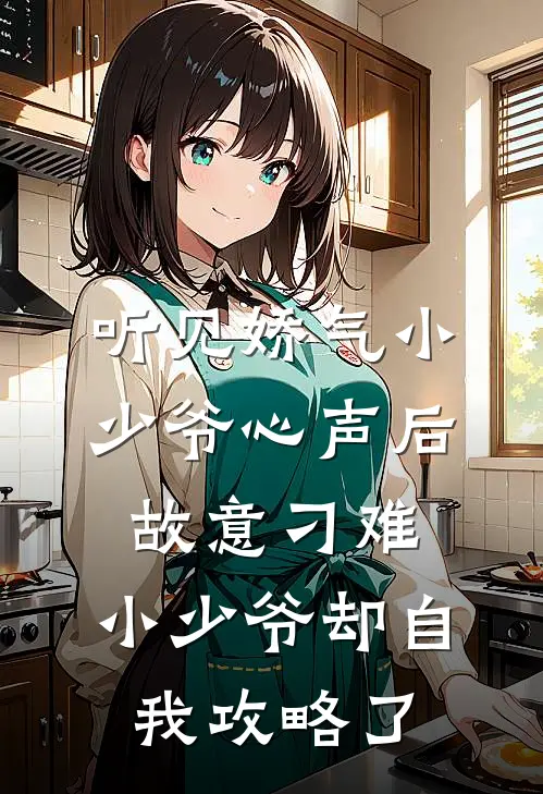 听见娇气小少爷心声后故意刁难，小少爷却自我攻略了