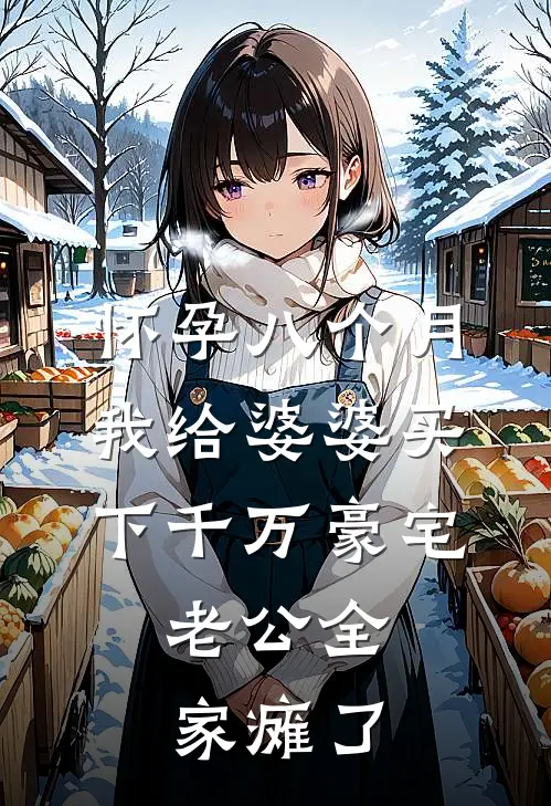 怀孕八个月我给婆婆买下千万豪宅，老公全家瘫了