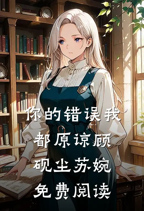 你的错误我都原谅顾砚尘苏婉免费阅读