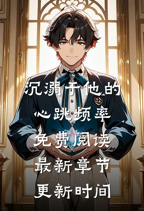 沉溺于他的心跳频率免费阅读最新章节更新时间