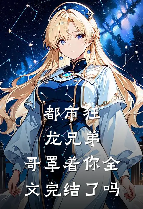 都市狂龙兄弟,哥罩着你全文完结了吗