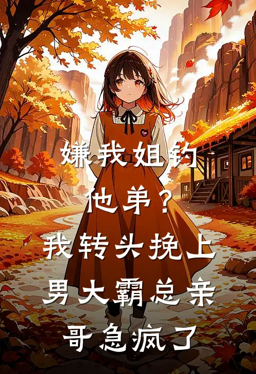 嫌我姐钓他弟？我转头挽上男大，霸总亲哥急疯了