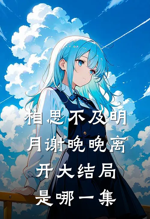 相思不及明月谢晚晚离开大结局是哪一集