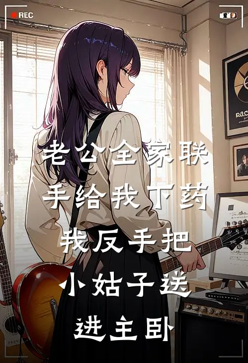 老公全家联手给我下药，我反手把小姑子送进主卧