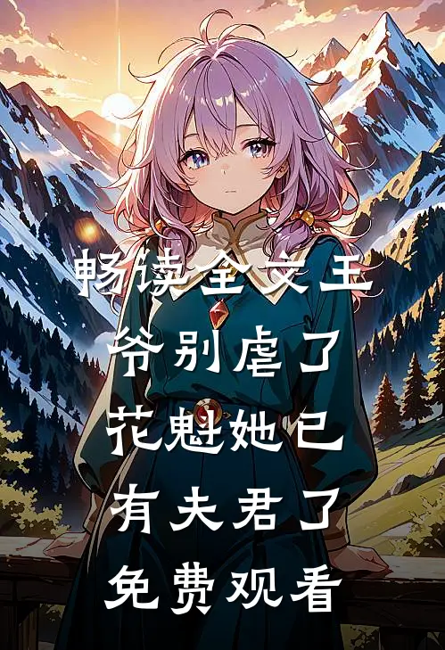 畅读全文王爷别虐了,花魁她已有夫君了免费观看