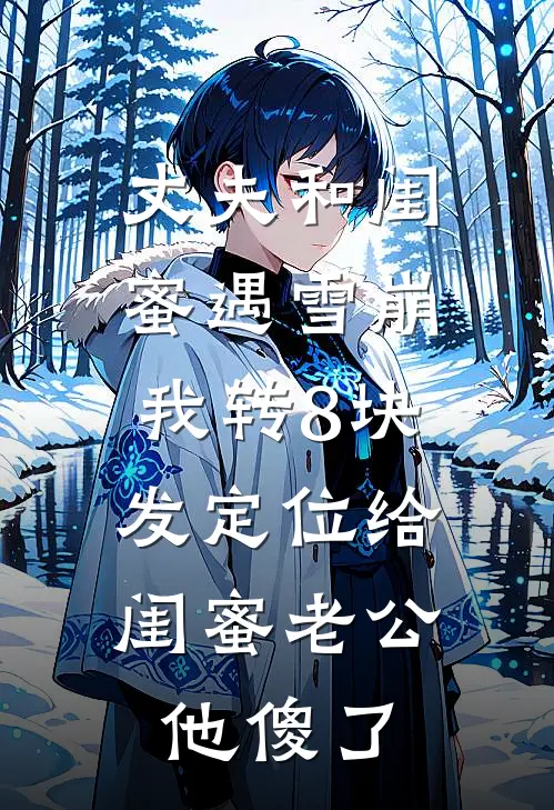 丈夫和闺蜜遇雪崩，我转8块发定位给闺蜜老公，他傻了