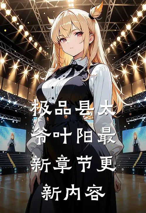 极品县太爷叶阳最新章节更新内容