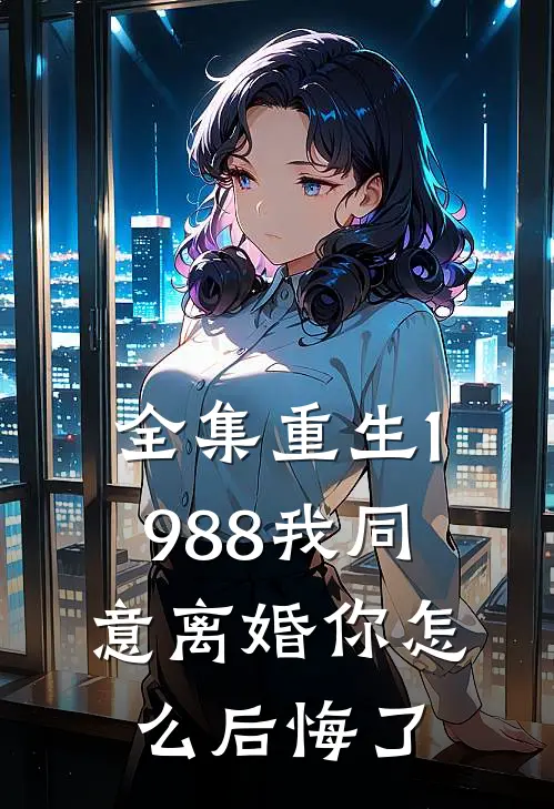 全集重生1988我同意离婚你怎么后悔了