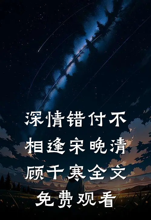 深情错付不相逢宋晚清顾千寒全文免费观看
